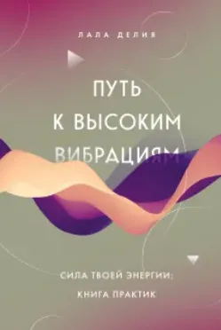 Скачать курс «Путь к высоким вибрациям. Сила твоей энергии: книга практик (Лала Делия)» — слив курса