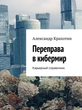 Скачать курс «Переправа в кибермир. Примерный карьерный справочник (Александр Крахотин)» — слив курса