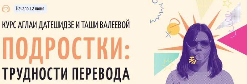 Скачать курс «Подростки: трудности перевода. Тариф Лекционный (Аглая Датешидзе, Таша Валеева)» — слив курса