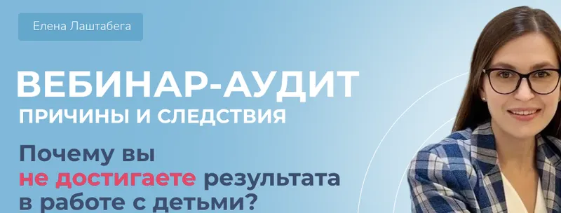 Скачать курс «Причины и следствия. Почему вы не достигаете результата в работе с детьми? (Елена Лаштабега)» — слив курса