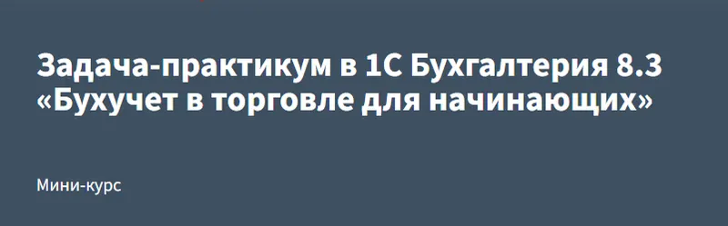 Скачать курс «[РУНО] Задача-практикум в 1С Бухгалтерия 8.3 «Бухучет в торговле для начинающих» (Эльвира Сагетдинова)» — слив курса