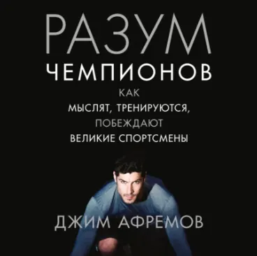 Скачать курс «Разум чемпионов. Как мыслят, тренируются, побеждают великие спортсмены. Аудиокнига (Джим Афремов)» — слив курса