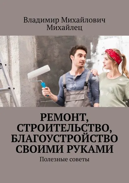 Скачать курс «Ремонт, строительство, благоустройство своими руками. Полезные советы (Владимир Михайлец)» — слив курса