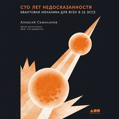 Скачать курс «Сто лет недосказанности. Квантовая механика для всех в 25 эссе. Аудиокнига (Алексей Семихатов)» — слив курса