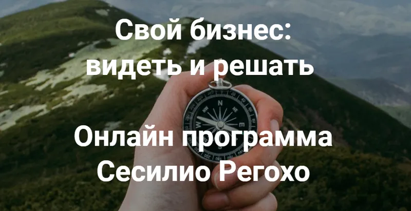 Скачать курс «Свой бизнес: видеть и решать. Модуль 1 (Сесилио Регохо)» — слив курса
