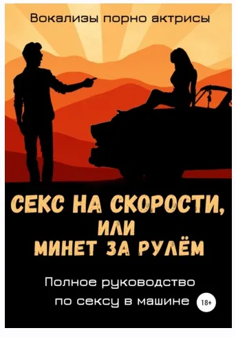 Скачать курс «Секс на скорости, или Минет за рулём. Полное руководство по сексу в машине (Вокализы порно актрисы)» — слив курса