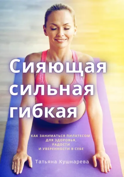 Скачать курс «Сияющая, сильная, гибкая. Как заниматься пилатесом (Татьяна Кушнарева)» — слив курса