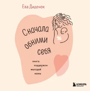 Скачать курс «Сначала обними себя. Книга поддержки молодой мамы. Аудиокнига (Ева Диденок)» — слив курса