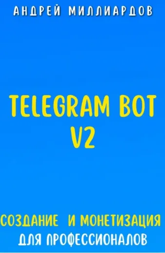 Скачать курс «Telegram Bot V2. Создание бота и Монетизация для профессионалов (Андрей Миллиардов)» — слив курса