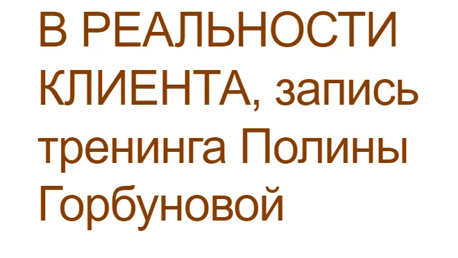 Скачать курс «Тренинг В реальности клиента (Полина Горбунова)» — слив курса