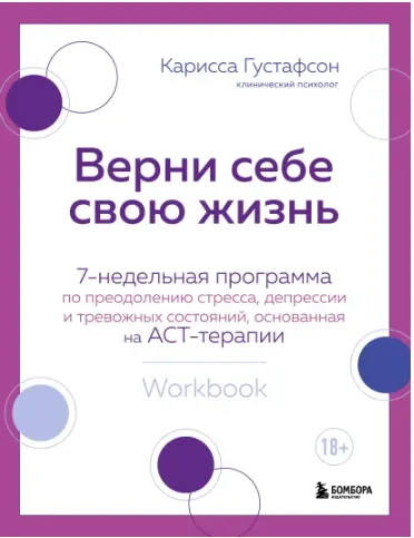 Скачать курс «Верни себе свою жизнь. 7-недельная программа по преодолению стресса, депрессии и тревожных состояний, основанная на АСТ-терапии (Карисса Густафсон)» — слив курса