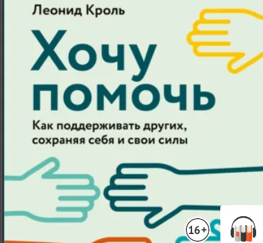 Скачать курс «Хочу помочь. Как поддерживать других, сохраняя себя и свои силы. Аудиокнига (Леонид Кроль)» — слив курса