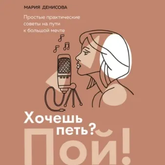 Скачать курс «Хочешь петь? Пой! Простые практические советы на пути к большой мечте. Аудиокнига (Мария Денисова)» — слив курса