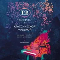Скачать курс «12 вечеров с классической музыкой. Как понять и полюбить великие произведения. Аудиокнига (Юлия Казанцева)» — слив курса