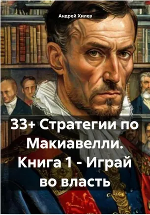 Обложка курса «33+ Стратегии по Макиавелли. Книга 1 – Играй во власть (Андрей Хилев)»