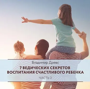 Скачать курс «7 ведических секретов воспитания счастливого ребенка. Часть 2. Аудиокнига  (Владимир Древс)» — слив курса