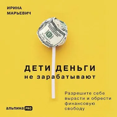 Скачать курс «Дети деньги не зарабатывают. Разрешите себе вырасти и обрести финансовую свободу. Аудиокнига (Ирина Марьевич)» — слив курса