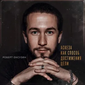 Скачать курс «Аскеза как способ достижения цели. Аудиокнига (Роберт Оксузян)» — слив курса